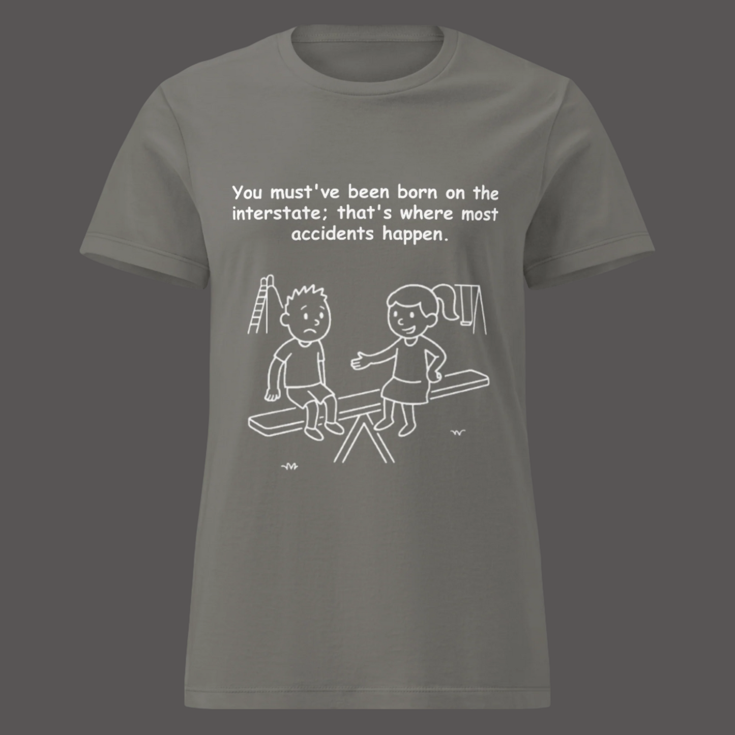 Funny women's sarcastic insult roast humor novelty tee, casual streetwear  graphic t-shirt featuring two kids on a playground seesaw line art illustration. Perfect as a funny accident insult joke or sarcastic roast gift for friends, with the quote: "You must've been born on the interstate; that's where most accidents happen."
