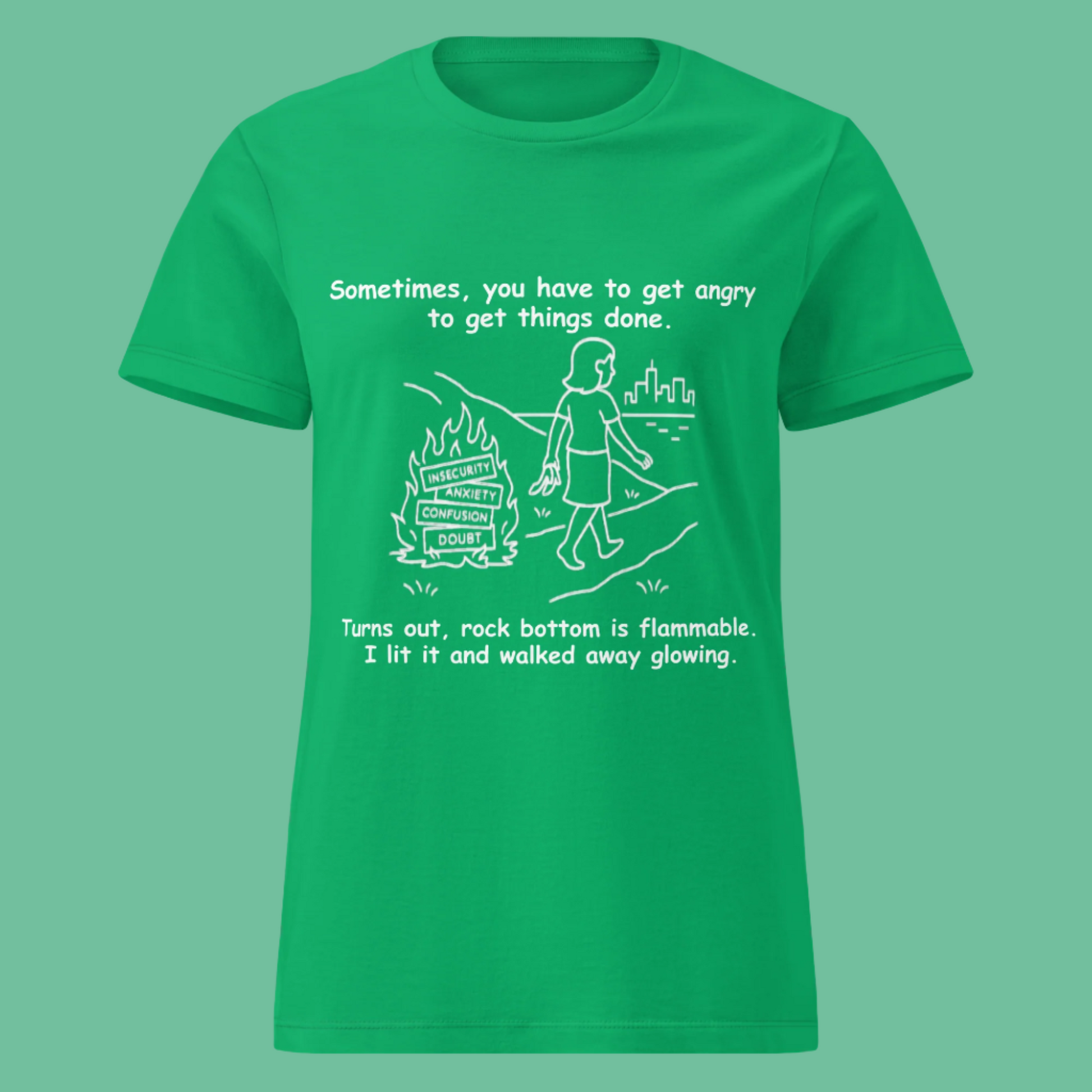 Funny women's sarcastic  t-shirt featuring a line art graphic of a woman walking away from a bonfire and the motivational quote: "Sometimes, you have to get angry to get things done. Turns out, rock bottom is flammable. I lit it and walked away glowing."